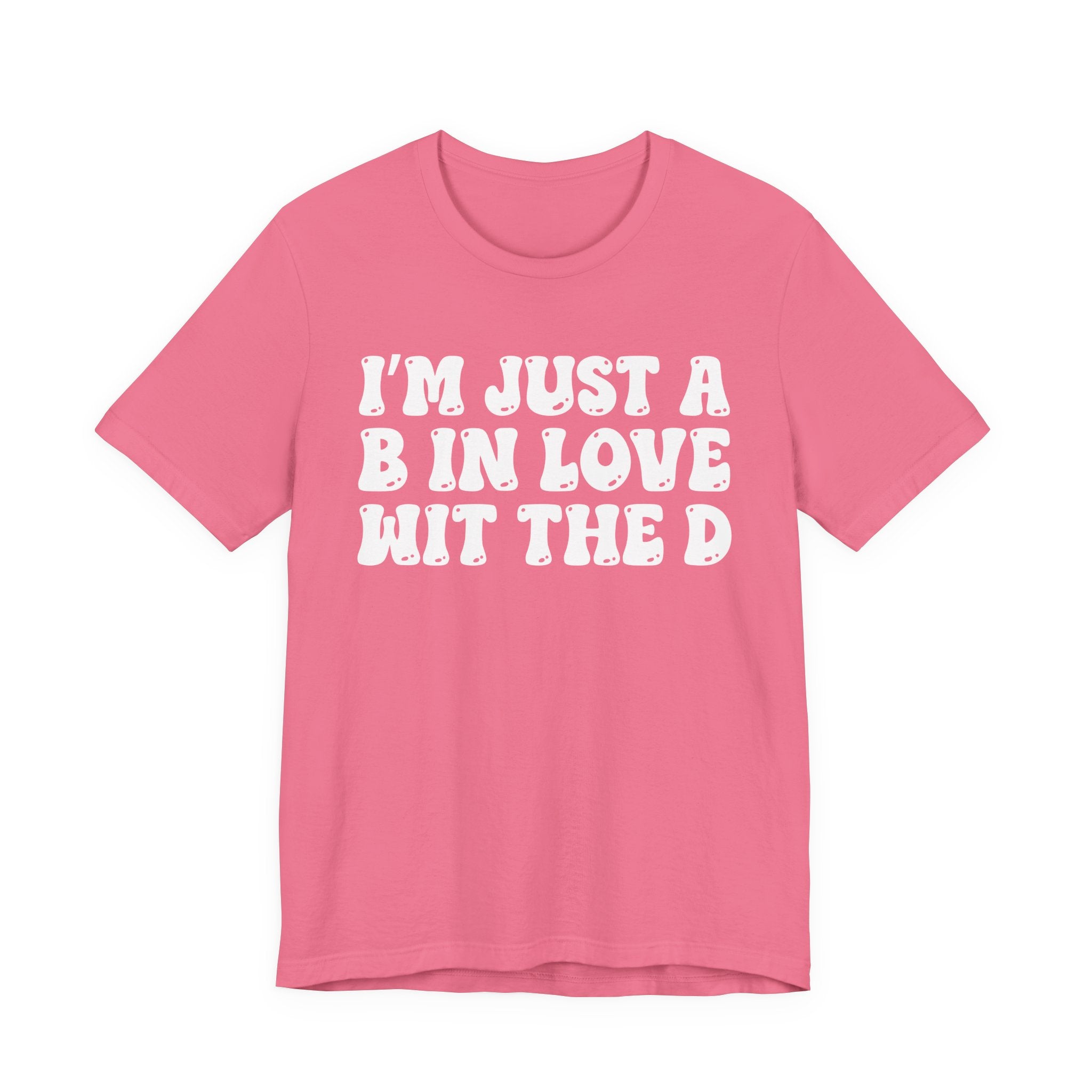 I'm Just A B In Love Wit The D - T-Shirt