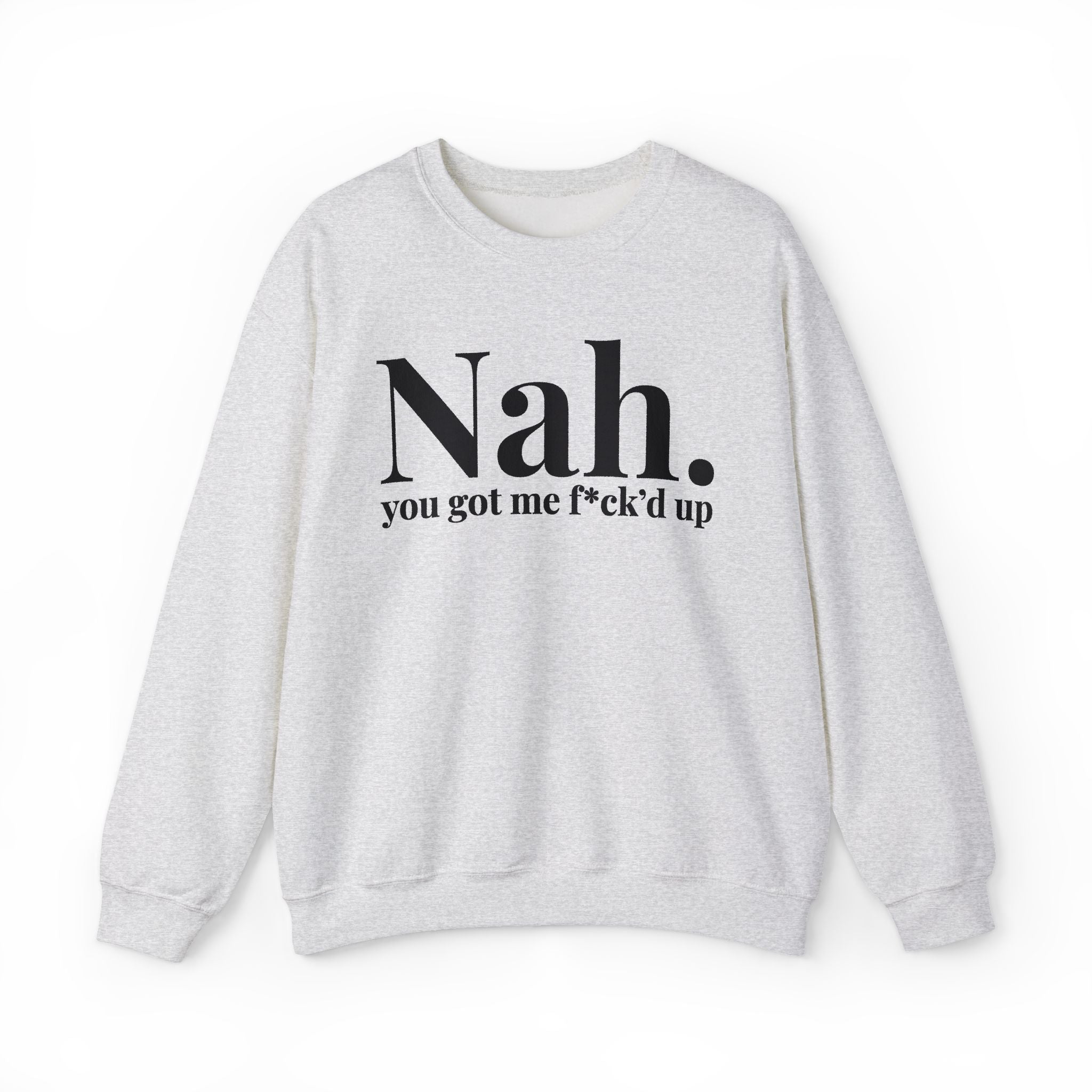 Nah You Got Me Fuck'd Up -  Sweatshirt