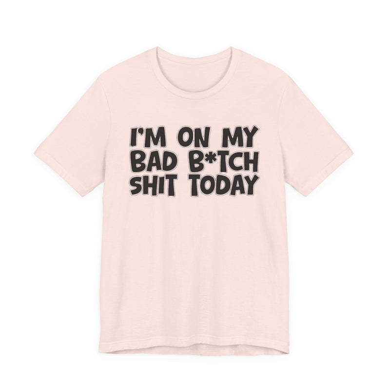 I'm On My Bad Bitch Shit Today － T- shirt