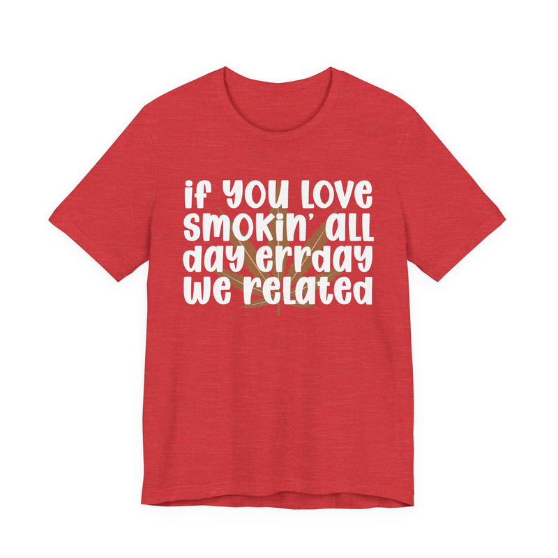 If You Love Smokin' All Day Err'day We Related - T-Shirt