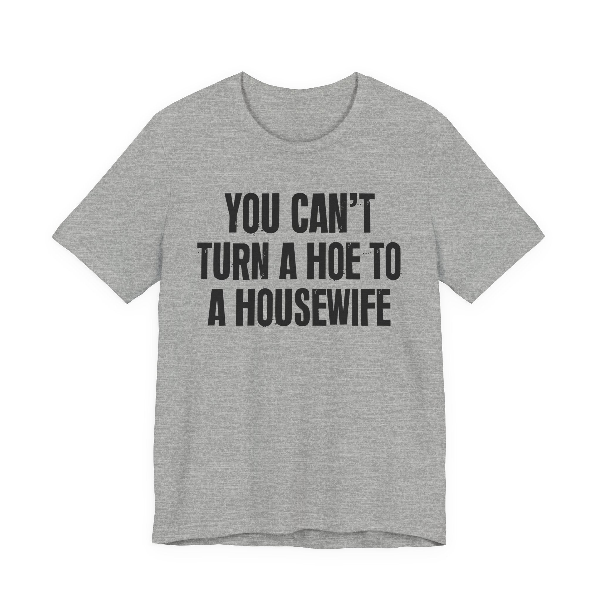 You Can't Turn A Hoe To A Housewife - Tee Shirt