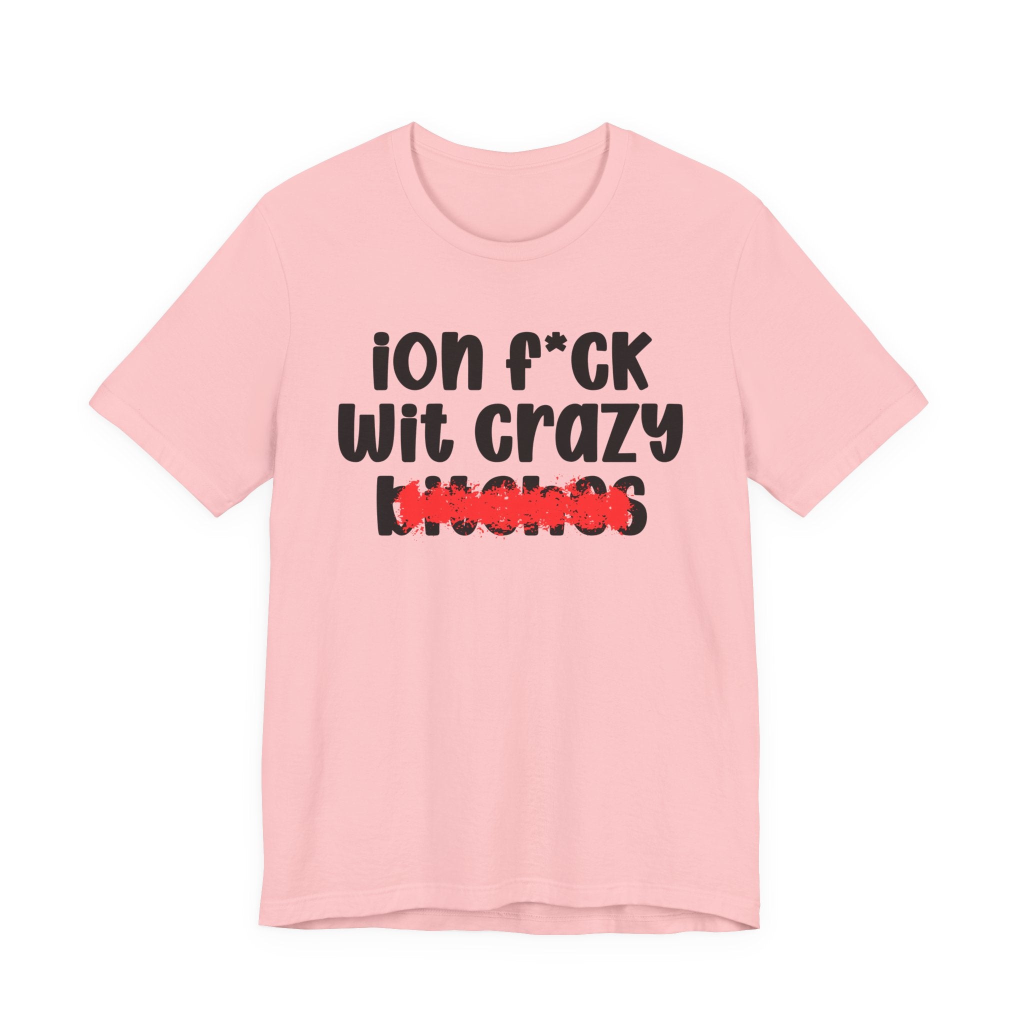 ION (I Don't) FUCK WITH CRAZY BITCHES — Bold Sarcastic Graphic T-Shirt