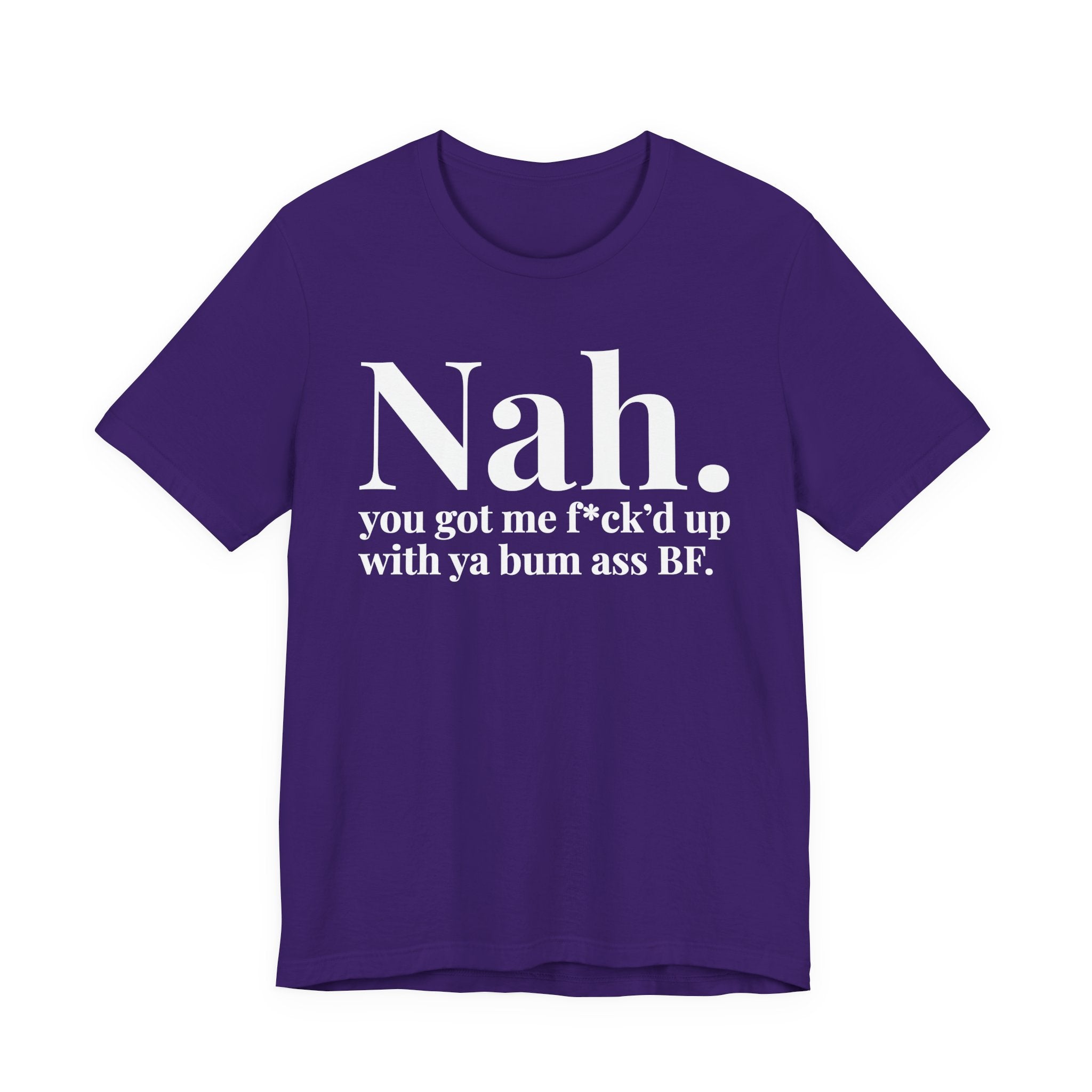 Nah You Got Me Fuck'd Up With Ya Bum Ass BF T-Shirt