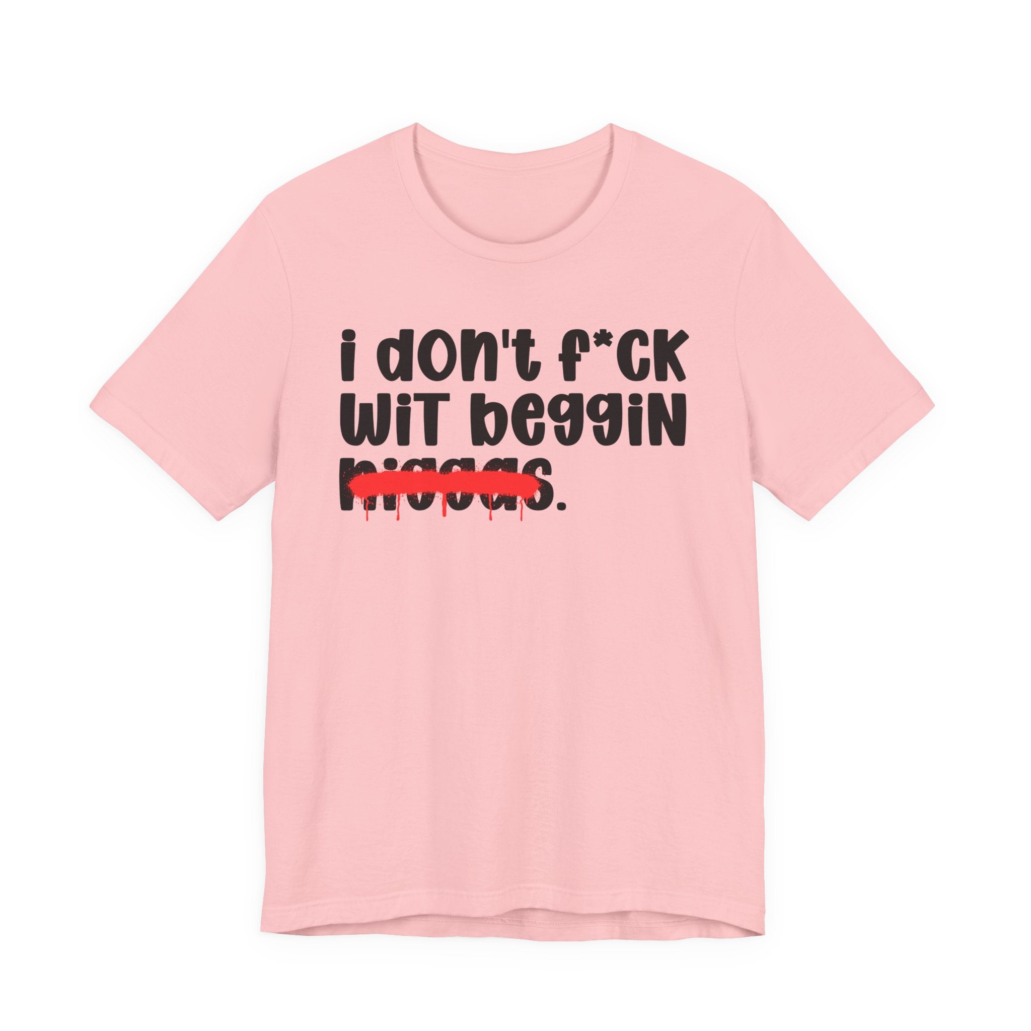 I Don't Fuck Wit Beggin Niggas - Brutally Direct Statement Tee