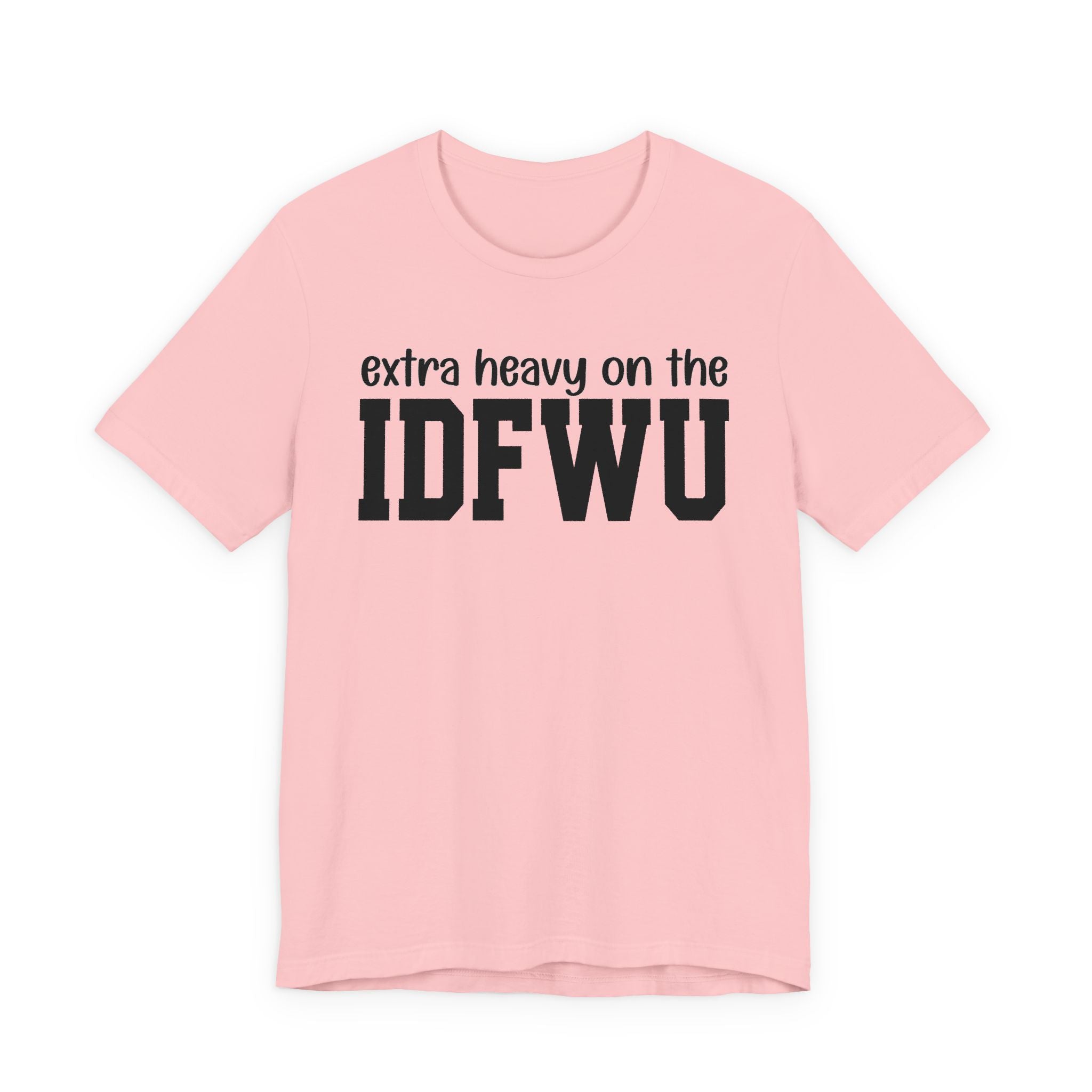 Extra Heavy On The IDFWU T-Shirt