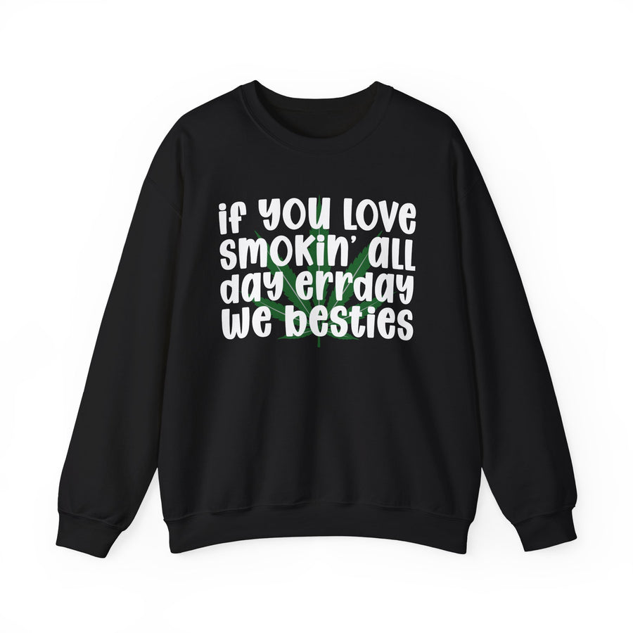 Sweatshirt with white block lettering reading IF YOU LOVE SMOKIN' ALL DAY ERR'DAY WE BESTIES, front view. Street Talk Designs 420 friendly statement apparel.