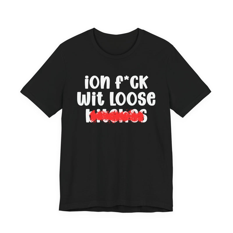 ION (I Don't) FUCK WIT LOOSE BITCHES - Bold Sarcastic Graphic T-Shirt