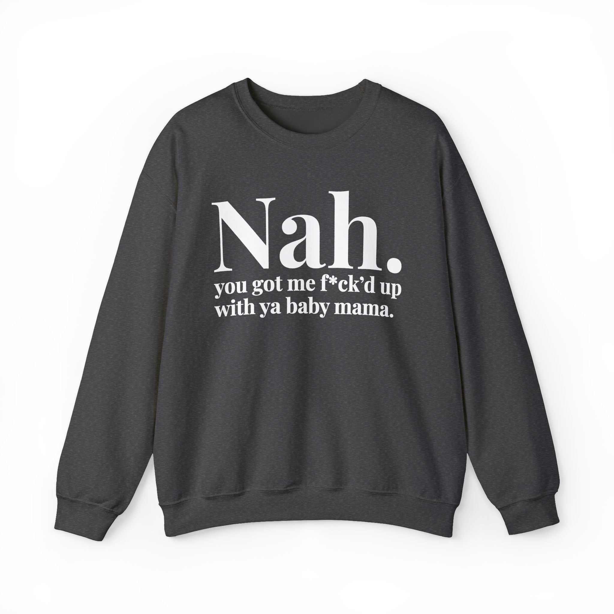 Nah You Got Me Fuck'd Up With Ya Baby Mama —  Sweatshirt