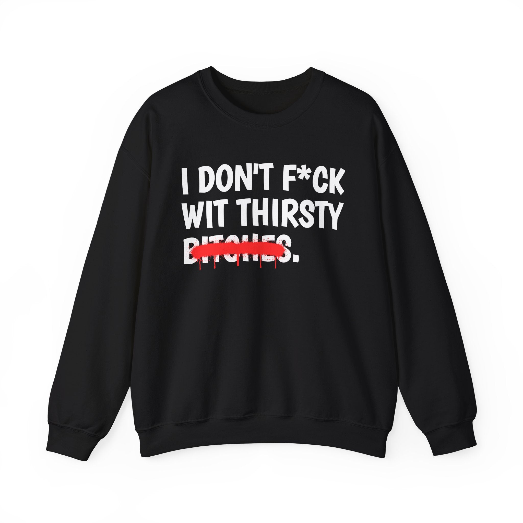 IDon't Fuck Wit Thirsty Bitches - Funny Sassy Statement Sweatshirt