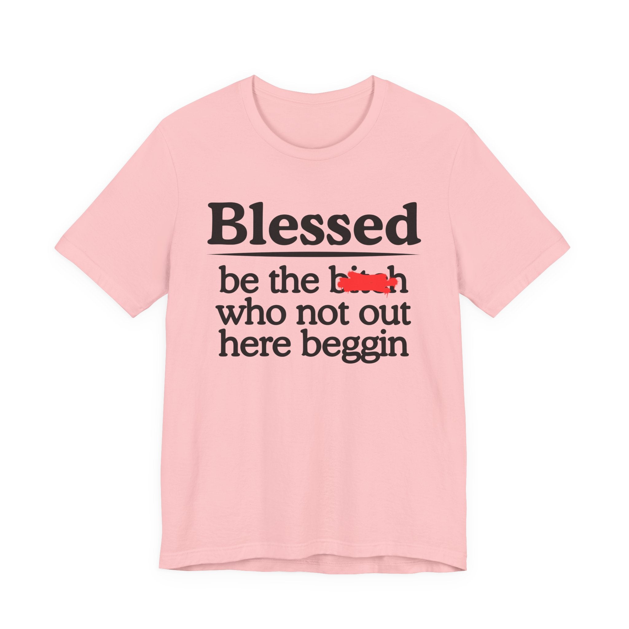 Blessed Be The Bitch Who Not Out Here Beggin' — Funny Inspirational T-shrt