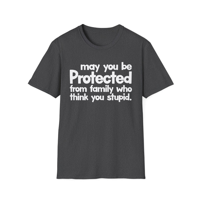May You Be Protected From Family Who Think You Stupid — T-Shirt alternate view 6: MAY YOU BE PROTECTED FROM FAMILY WHO THINK YOU STUPID in bold statement lettering. Street Talk Designs protection statement apparel.