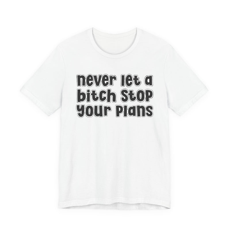 Never Let A Bitch Stop Your Plans — T-Shirt