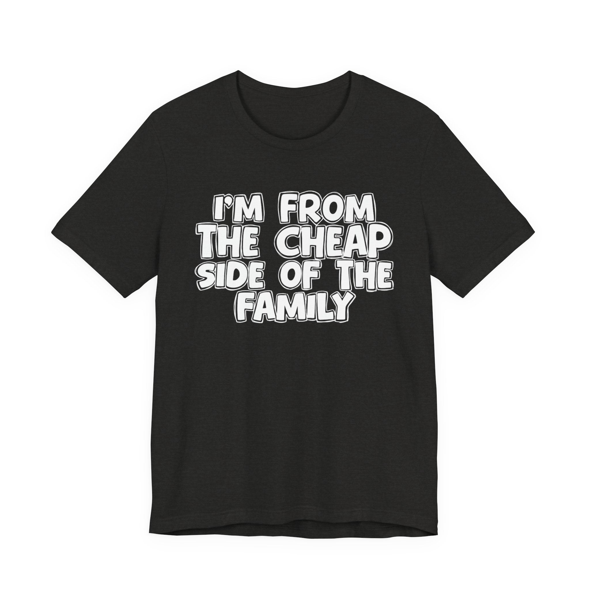 I'm From the Cheap Side of the Family - Funny Family Statement Tee