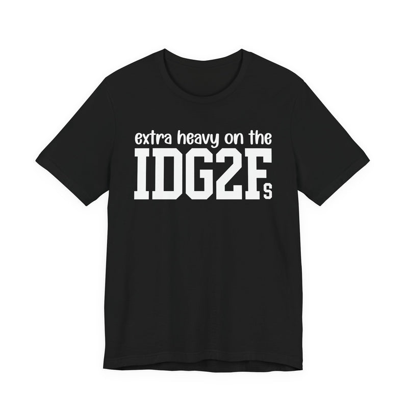 Extra Heavy On The IDG2Fs T-Shirt