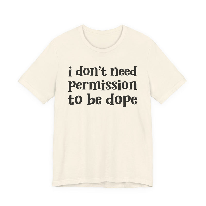 T-Shirt with lettering reading I DON'T NEED PERMISSION TO BE DOPE, front view.
