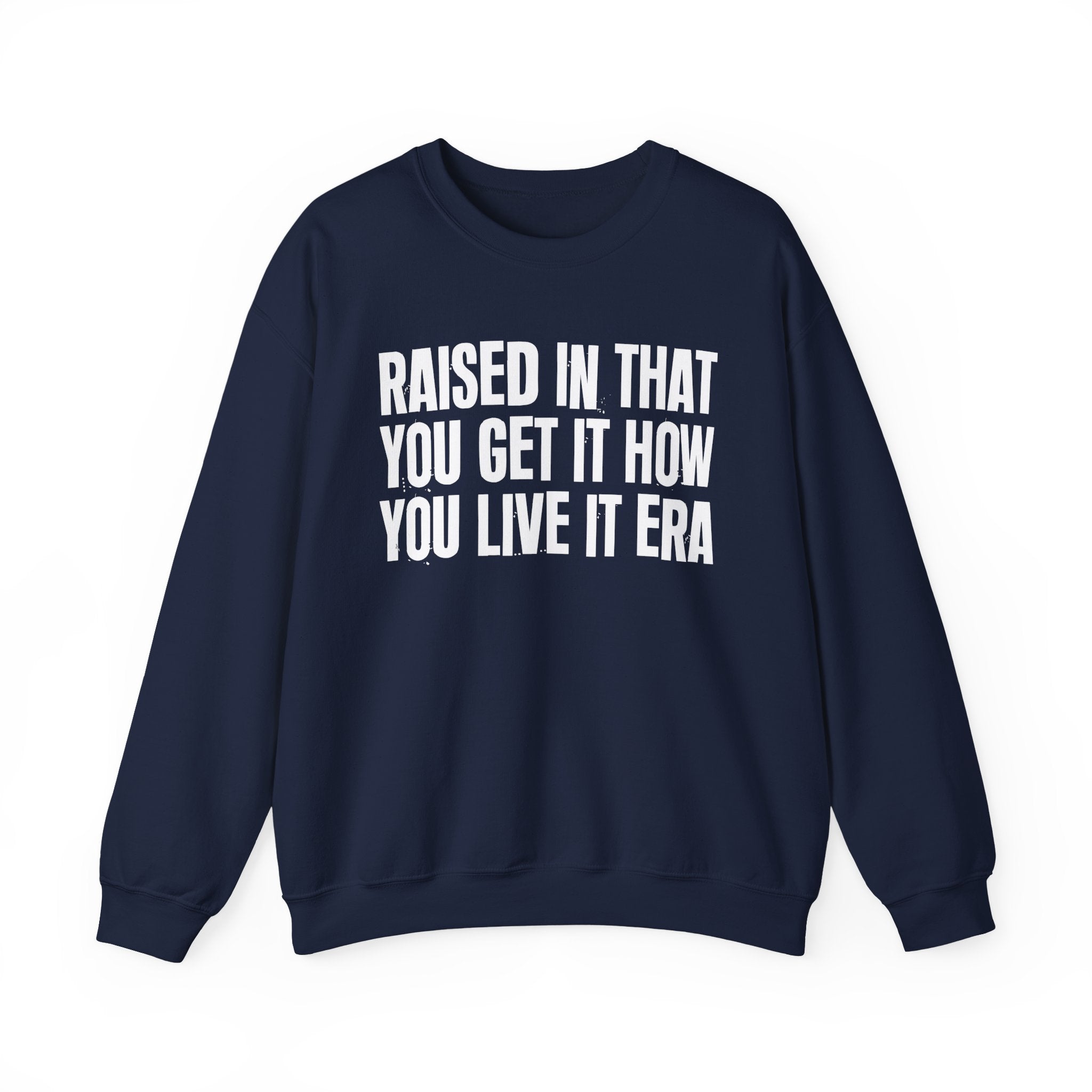 Raised In That You Get It How You Live It Era - Funny Back In The Day Statement Sweatshirt