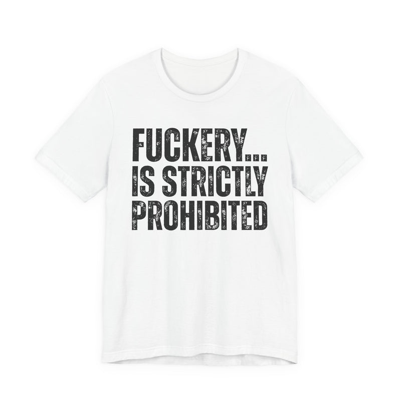 Fuckery...Is Strictly Prohibited — T-Shirt back view: FUCKERY... IS STRICTLY PROHIBITED — distressed white block lettering, full word, stacked three lines on black. Street Talk Designs sarcastic statement apparel.