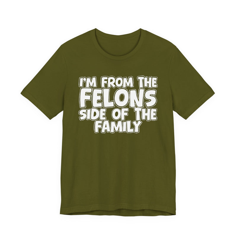 Olive t-shirt with white outlined bubble lettering reading 'I'M FROM THE FELONS SIDE OF THE FAMILY', front flat-lay view.