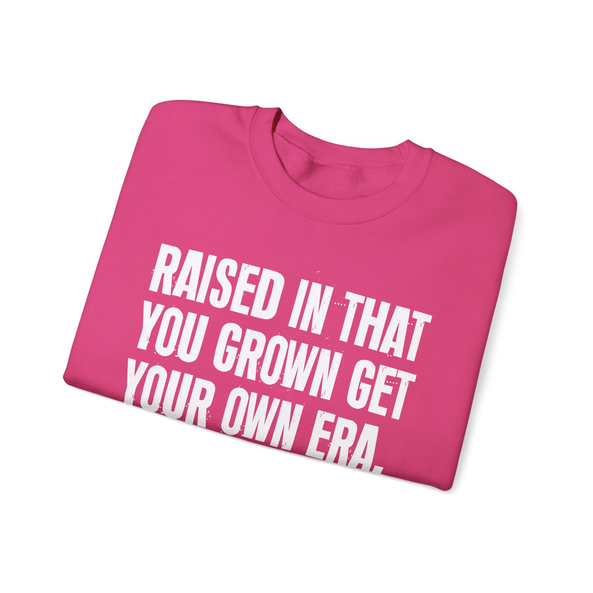 Raised In That You Grown Get Your Own Era - Funny Back In The Days Sweatshirt
