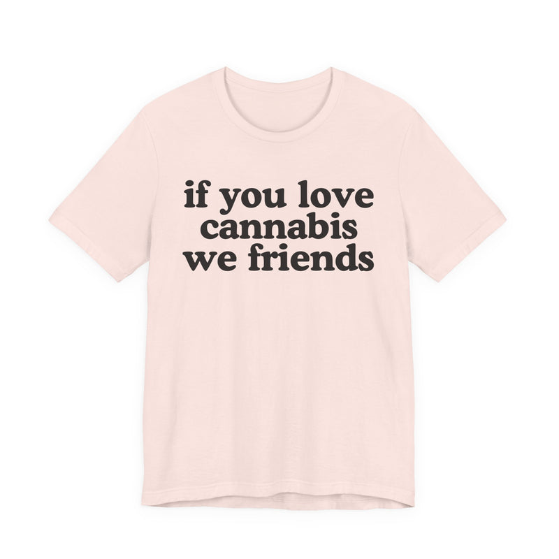 If You Love Cannabis We Friends - T-Shirt