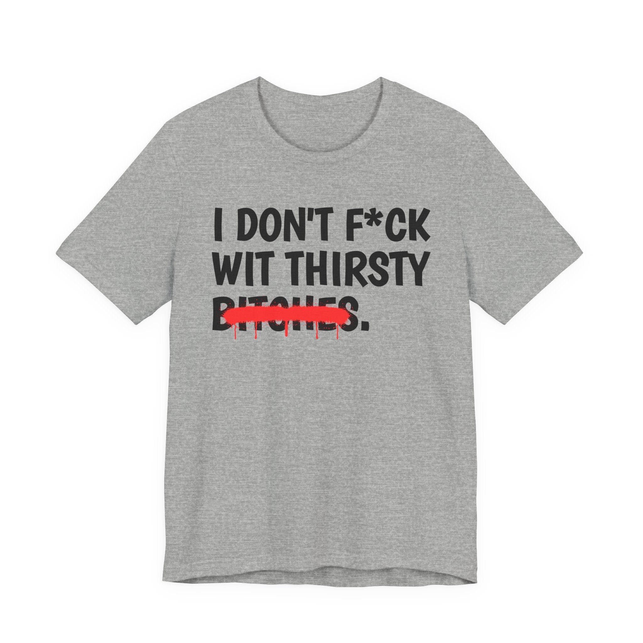 I Don't Fuck Wit Thirsty Bitches - Funny Sassy Statement T-Shirt
