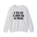 If You Love To Smoke Bud We Friends — Funny Cannabis Lovers Sweatshirt