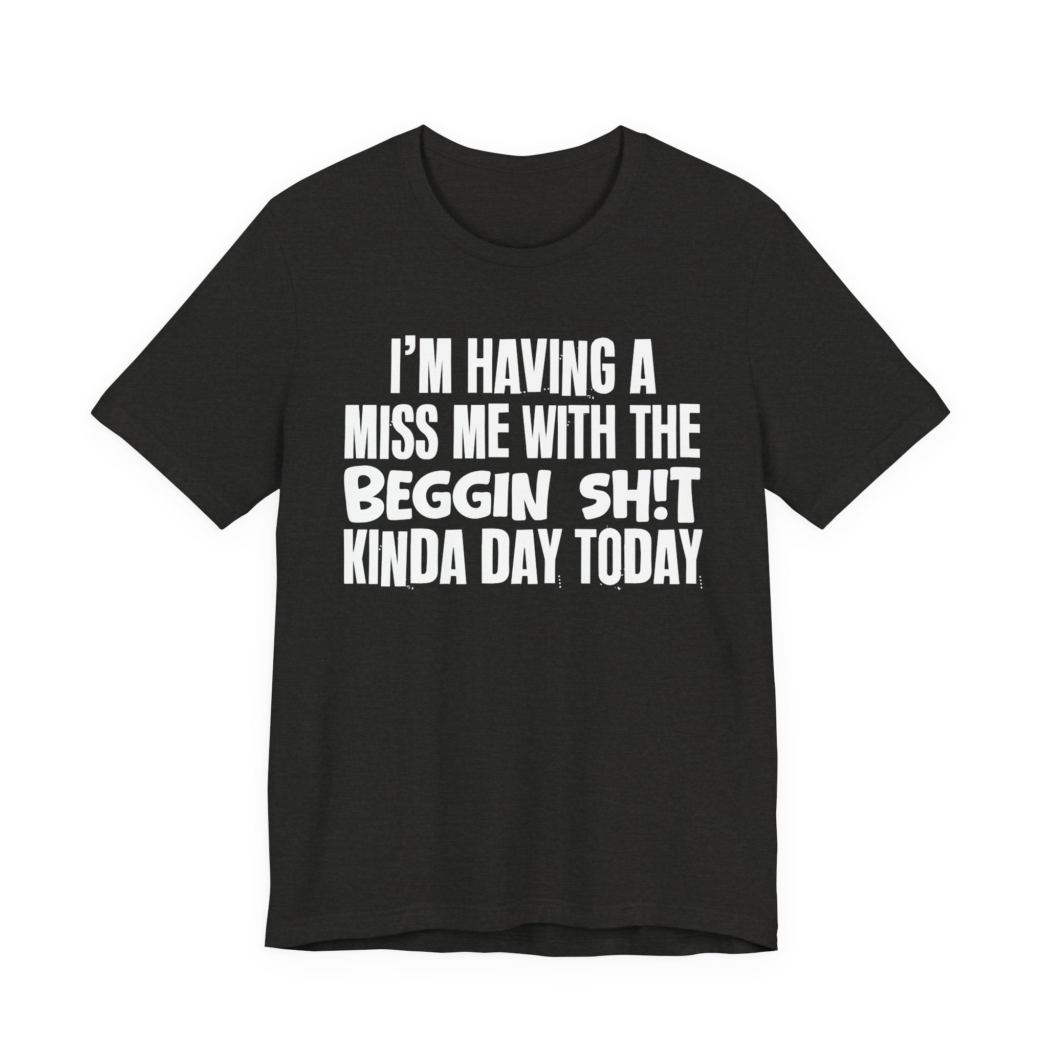 I'm Having A Miss Me With The Beggin Shit Kinda Day Today - Humorous Bold Mood T-Shirt