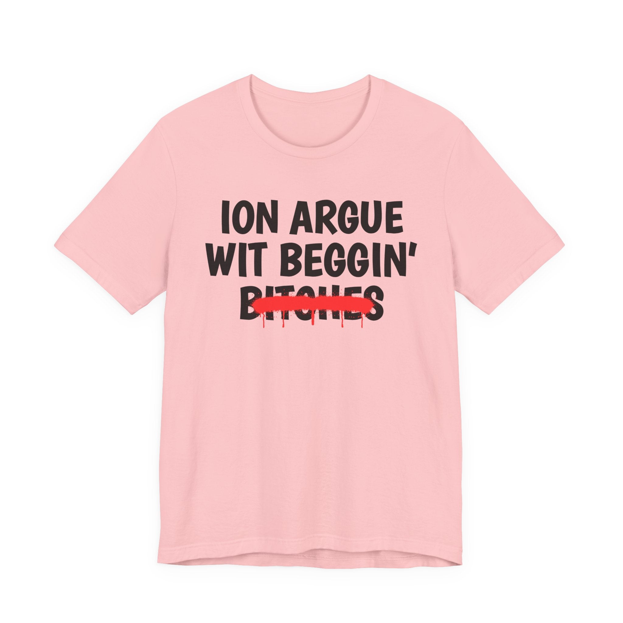 ION (I Don't) Argue Wit Beggin' Bitches — Funny Statement T-Shirt