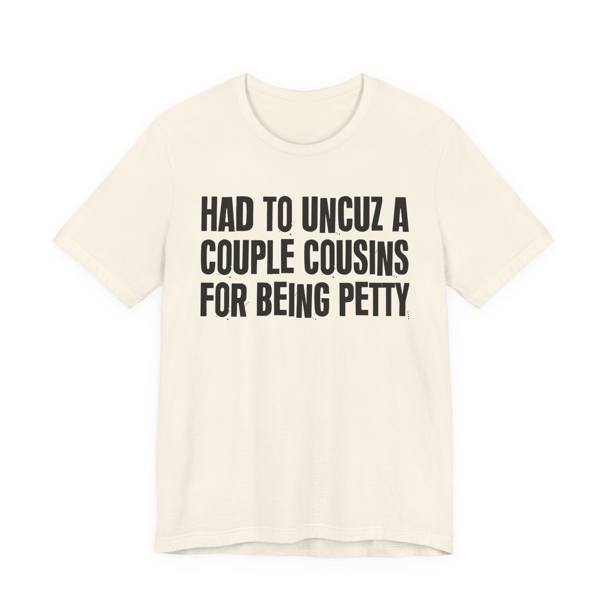 Had to UnCuz A Couple Cousins For Doing Petty Shit - Humorous Quote Shirt