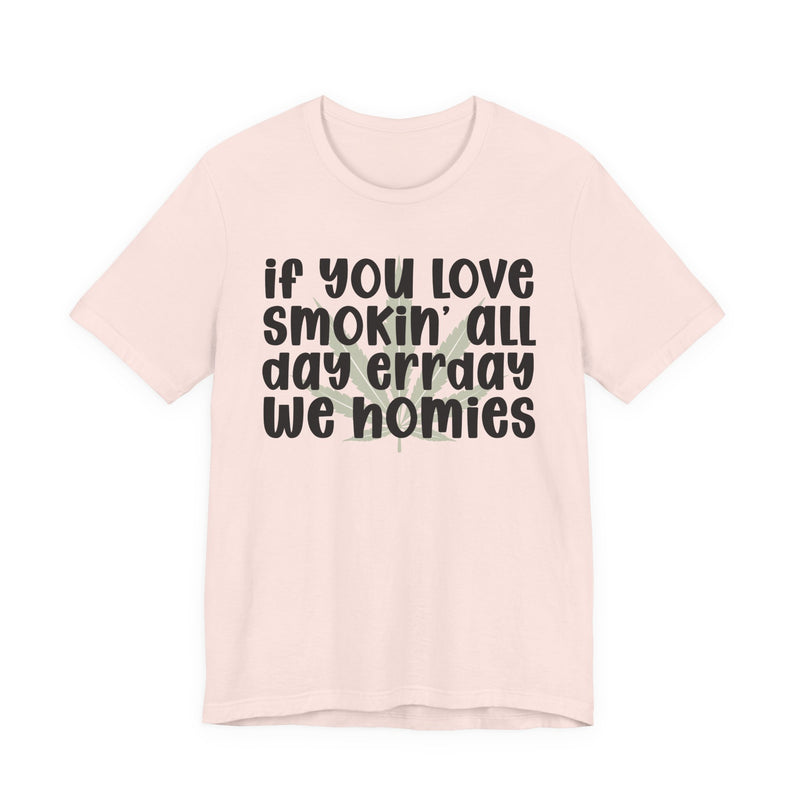 If You Love Smokin' All Day Err'day We Homies - T-Shirt