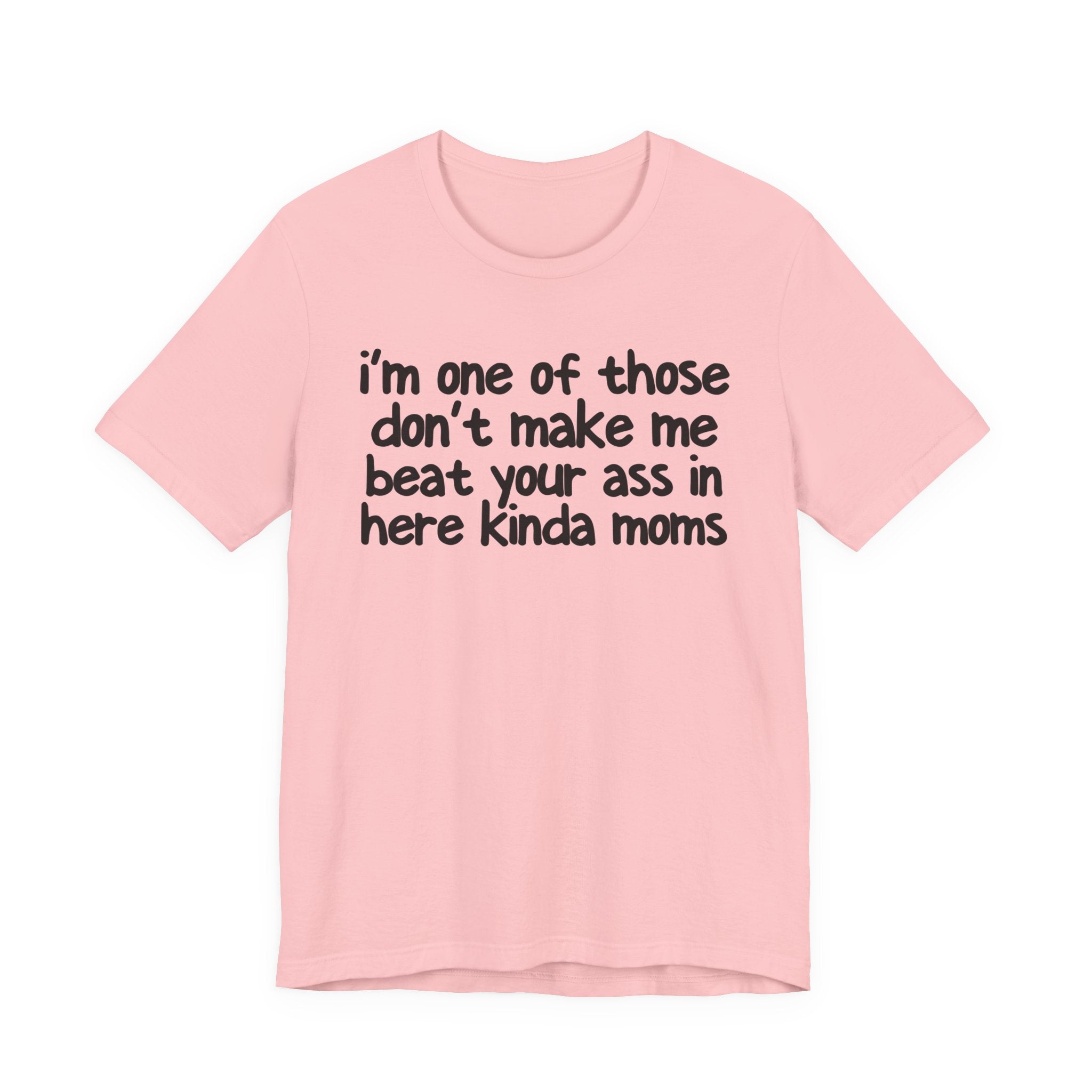 I'm One Of Those Don't Make Me Beat Your Ass In Here Kinda Moms - Tee Shirt
