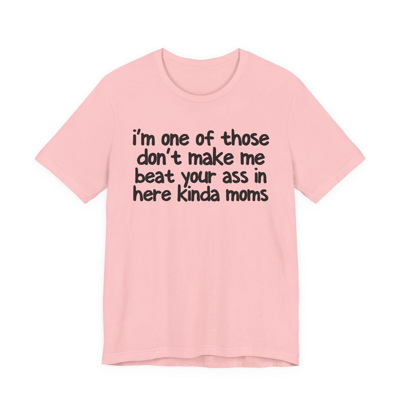I'm One Of Those Don't Make Me Beat Your Ass In Here Kinda Moms — T-Shirt