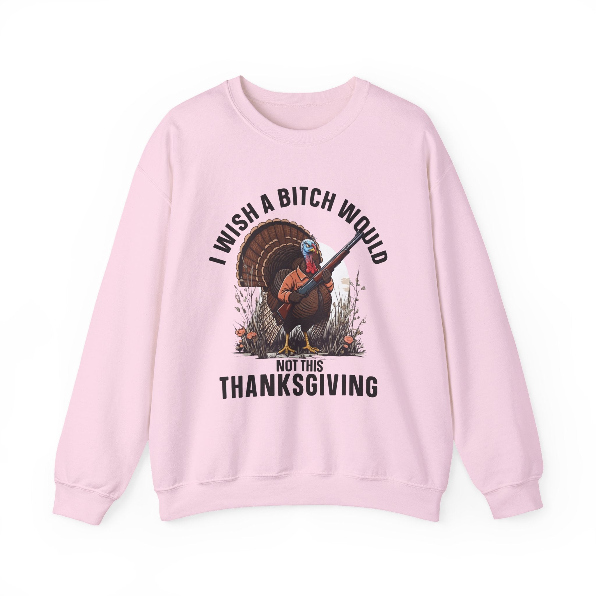 I Wish A  Bitch Would Not This Thanksgiving (fun) — Sweatshirt