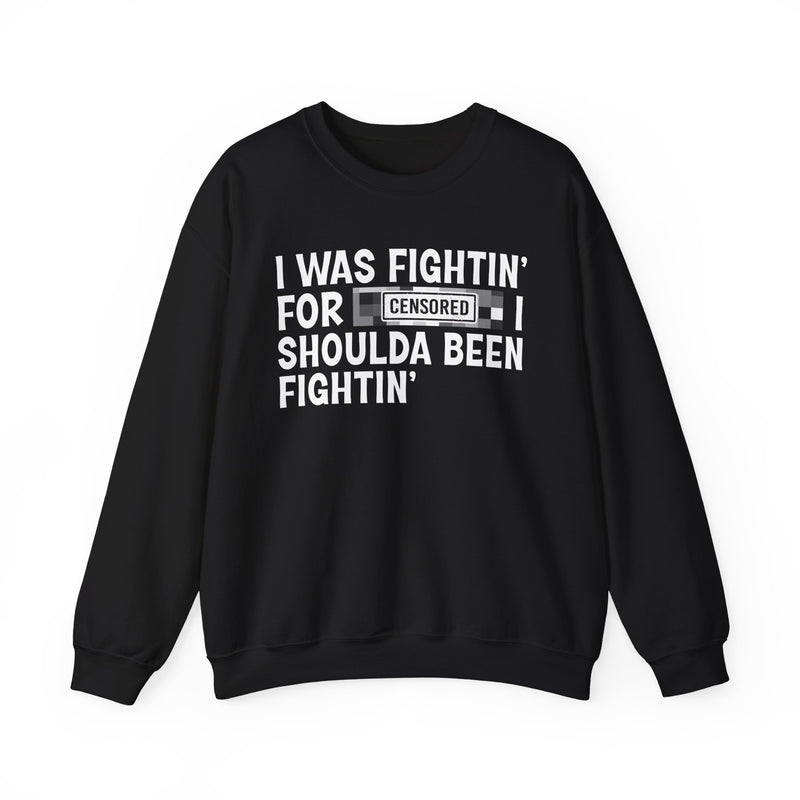 I Was Fightin' For [Censored] I Shoulda Been Fightin' - Sweatshirt
