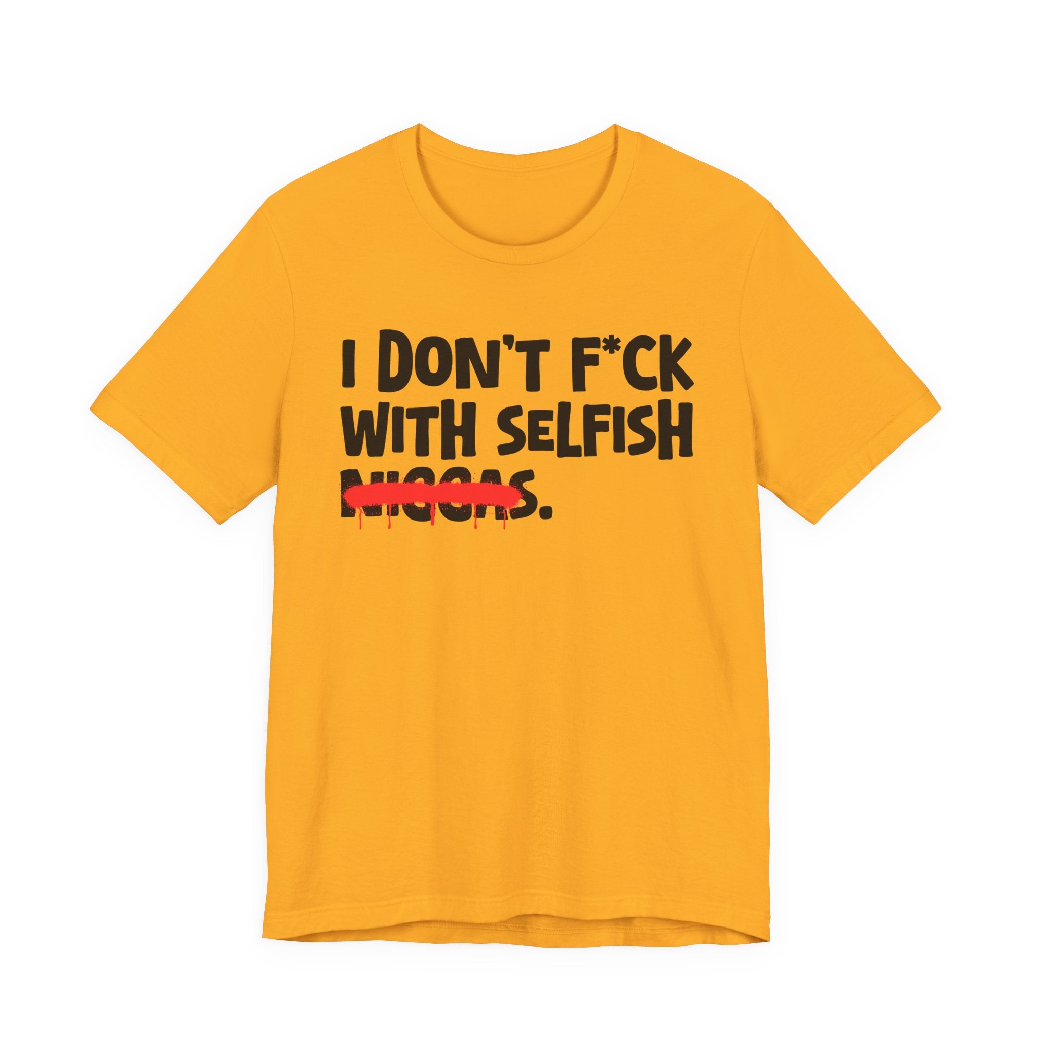 I Don't Fuck With Selfish Niggas - Brutally Direct Statement Tee