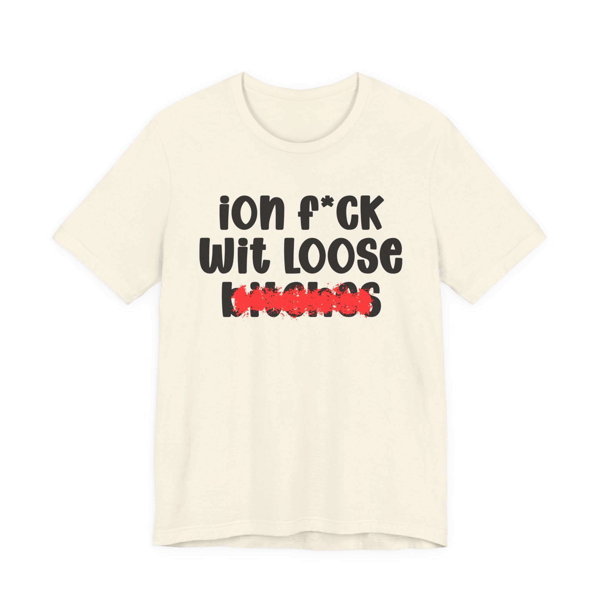 ION (I Don't) FUCK WIT LOOSE BITCHES — Bold Sarcastic Graphic T-Shirt