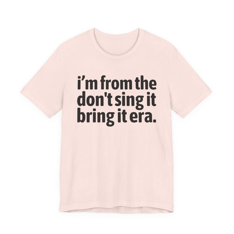 I'm From The Don't Sing It Bring It Era - Funny Growing Up Tee