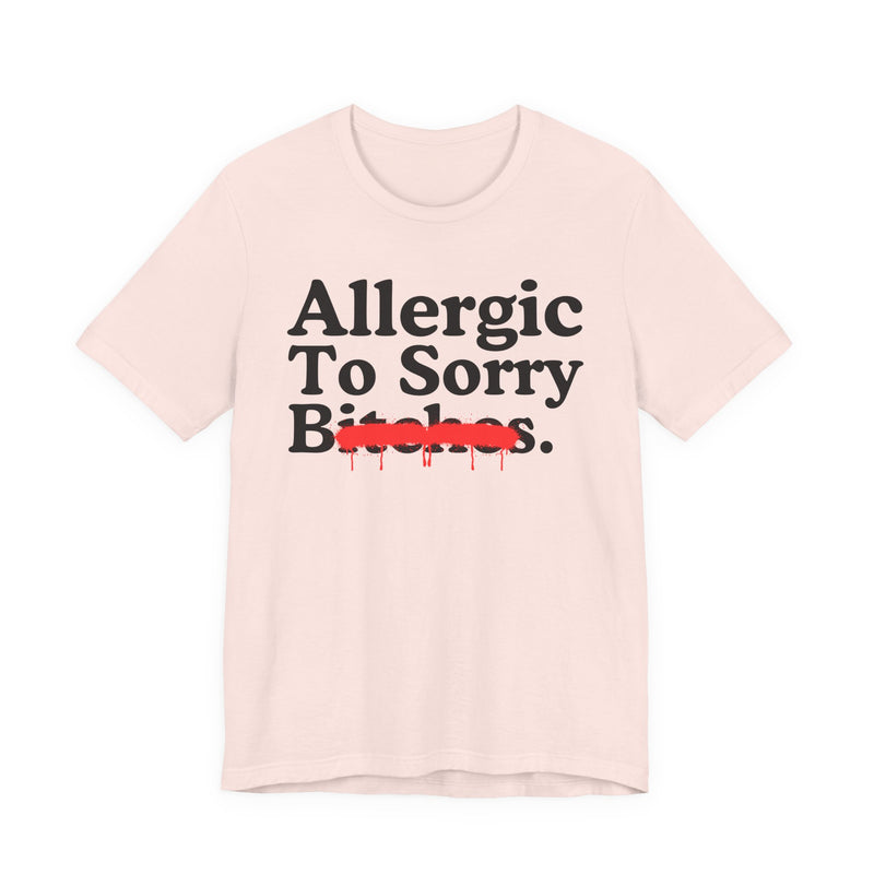 Allergic To Sorry Bitches — Sarcastic Sassy Statement T-Shirt