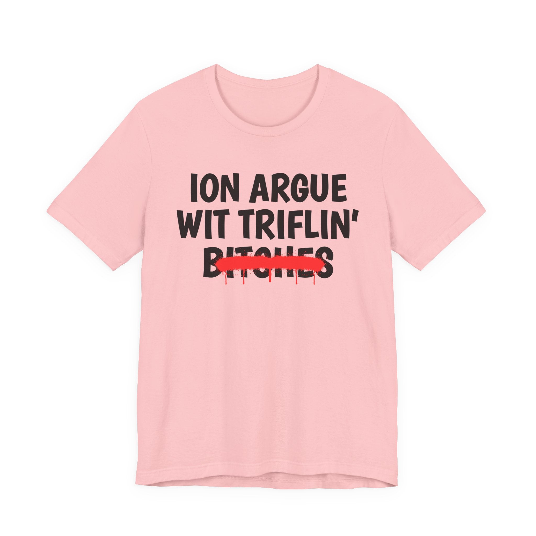 ION (I Don't) Argue Wit Triflin' Bitches — Funny Statement T-Shirt