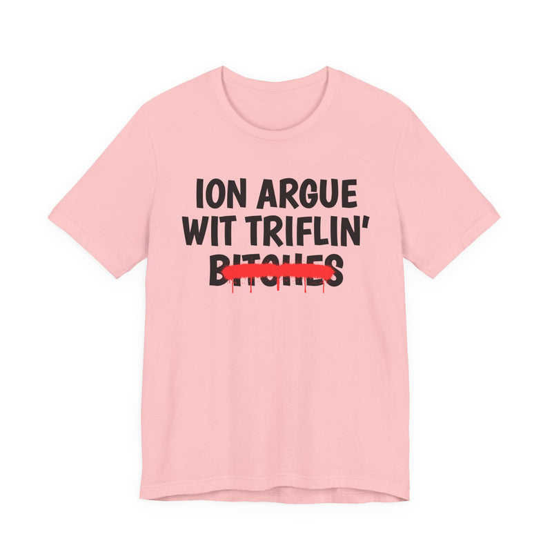 ION (I Don't) Argue Wit Triflin' Bitches — Funny Statement T-Shirt