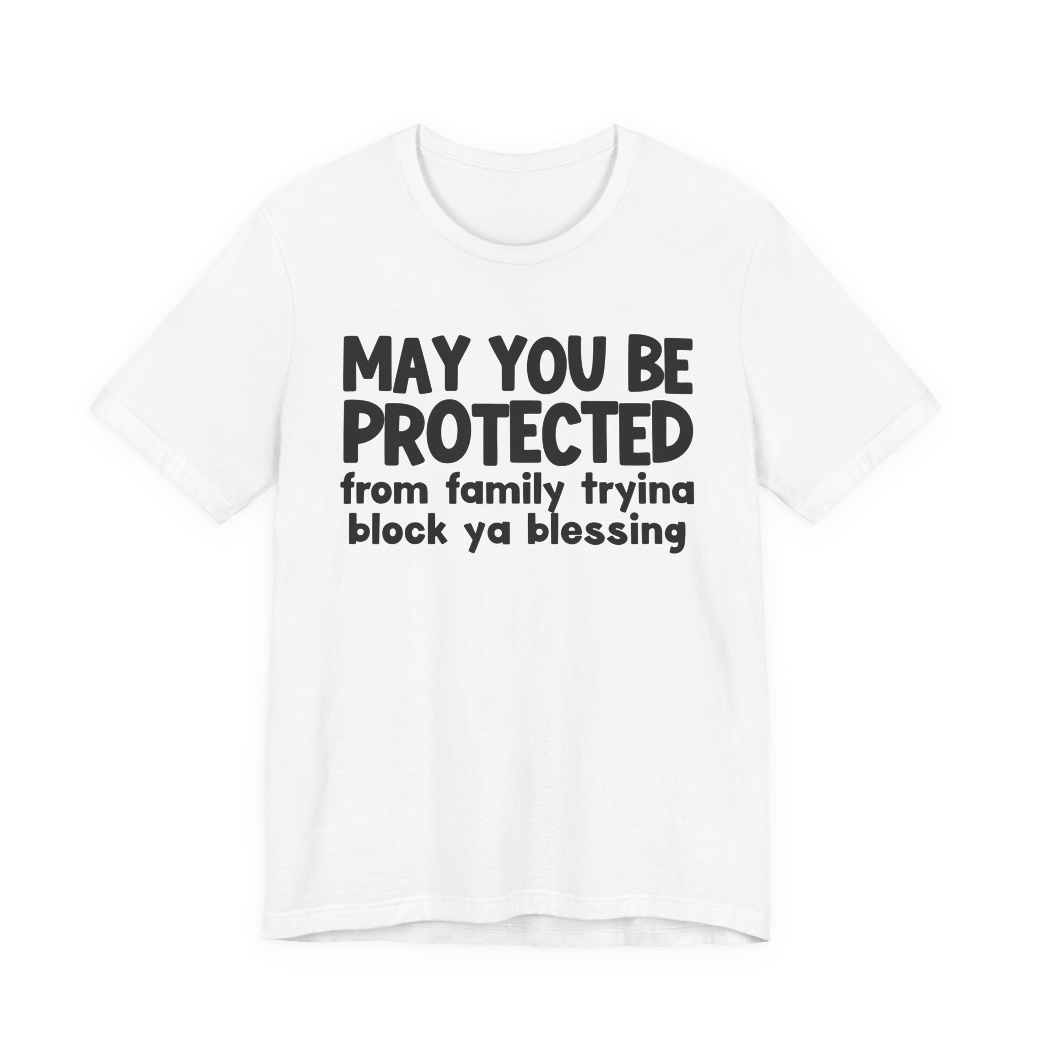 May You Be Protected From Family Tryina Block Ya Blessin - Inspirational Statement T-Shirt
