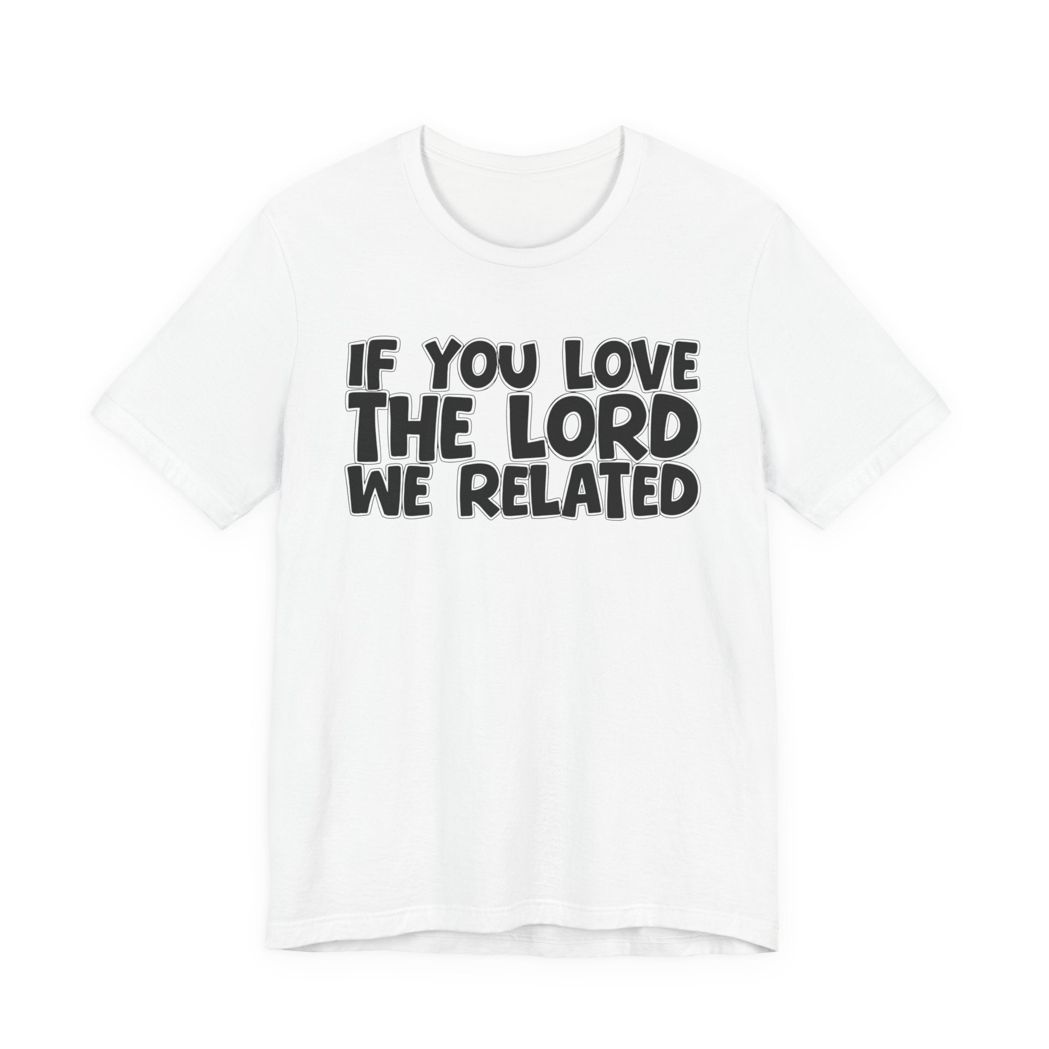 If You Love The Lord We Related - Inspirational Faith T-Shirt