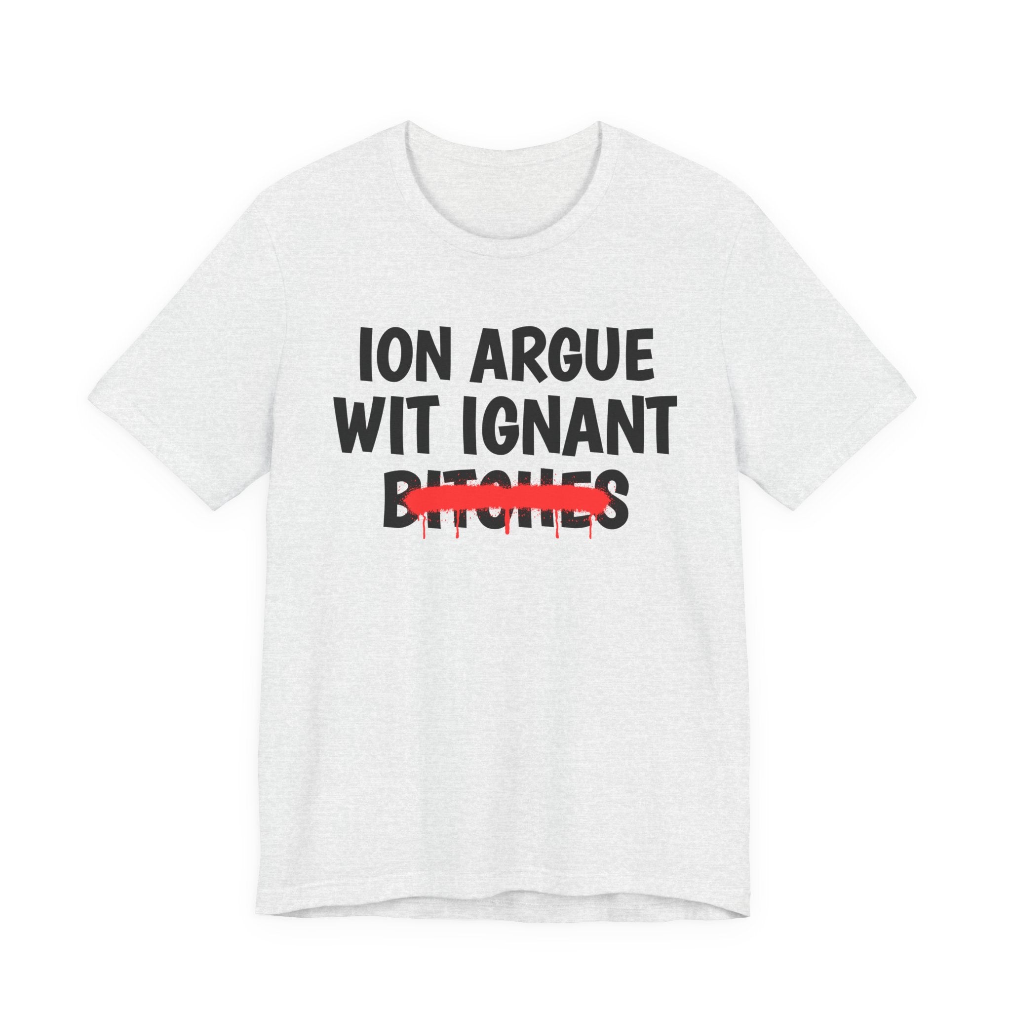 ION (I Don't) Argue Wit Ignant Bitches — Funny Statement T-Shirt