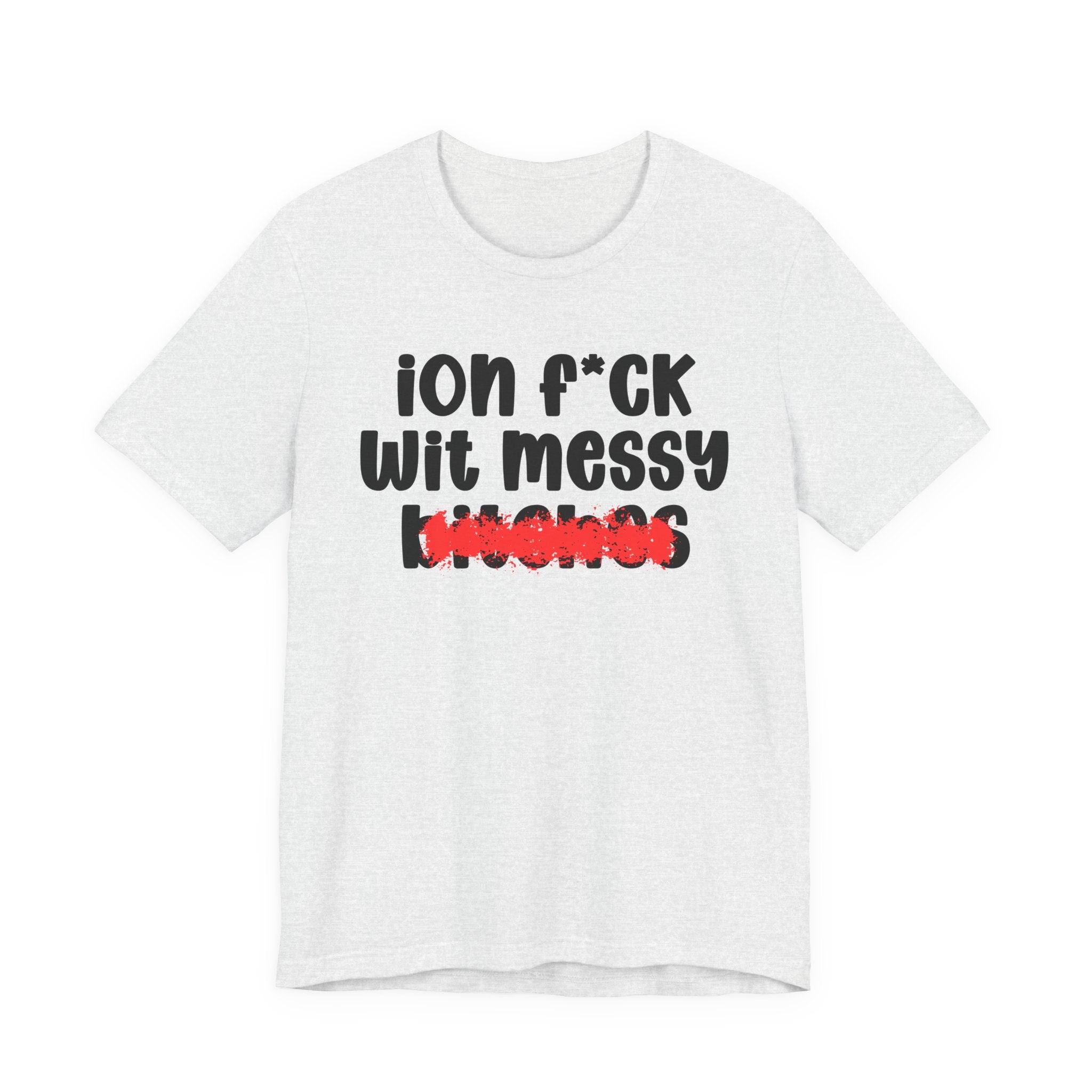 ION (I Don't) FUCK WIT MESSY BITCHES — Bold Sarcastic Graphic T-Shirt
