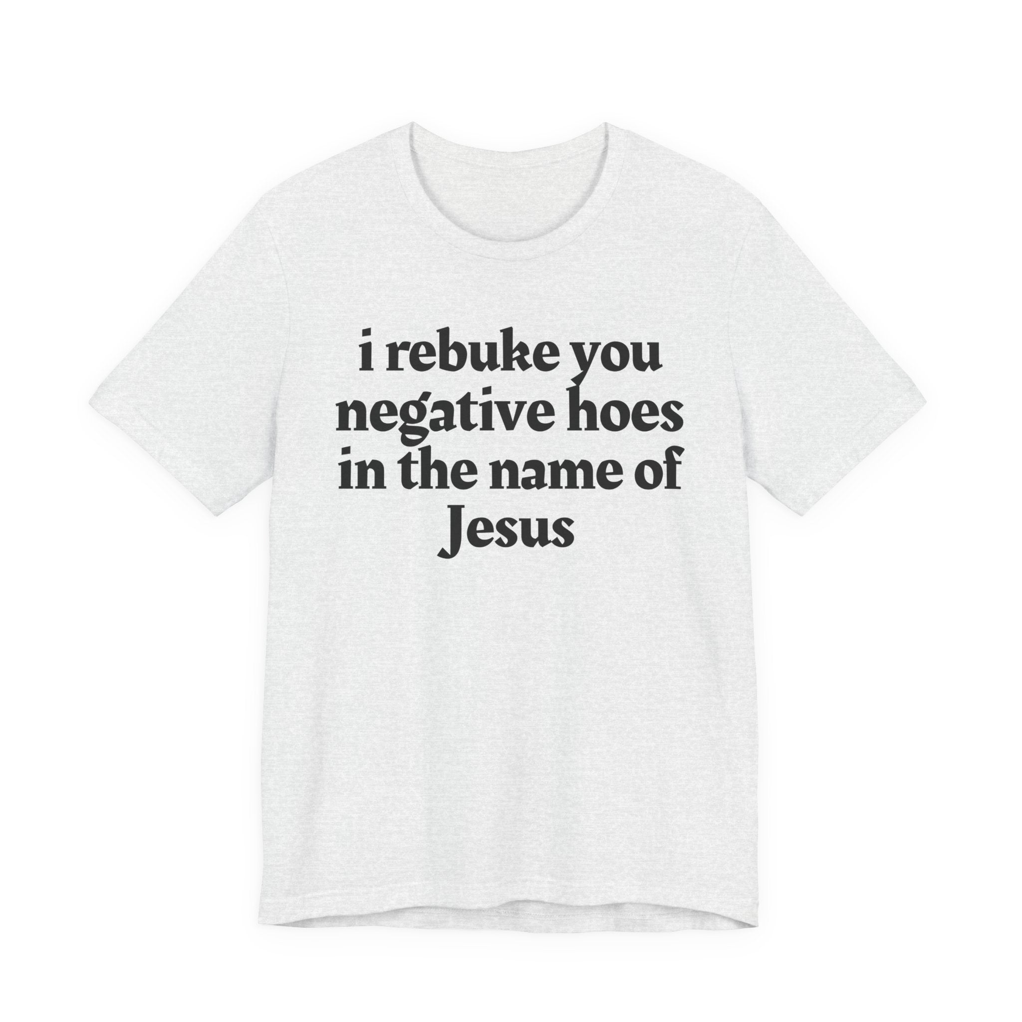 I Rebuke You Negative Hoes in the Name of Jesus — Christian Humor T-Shirt