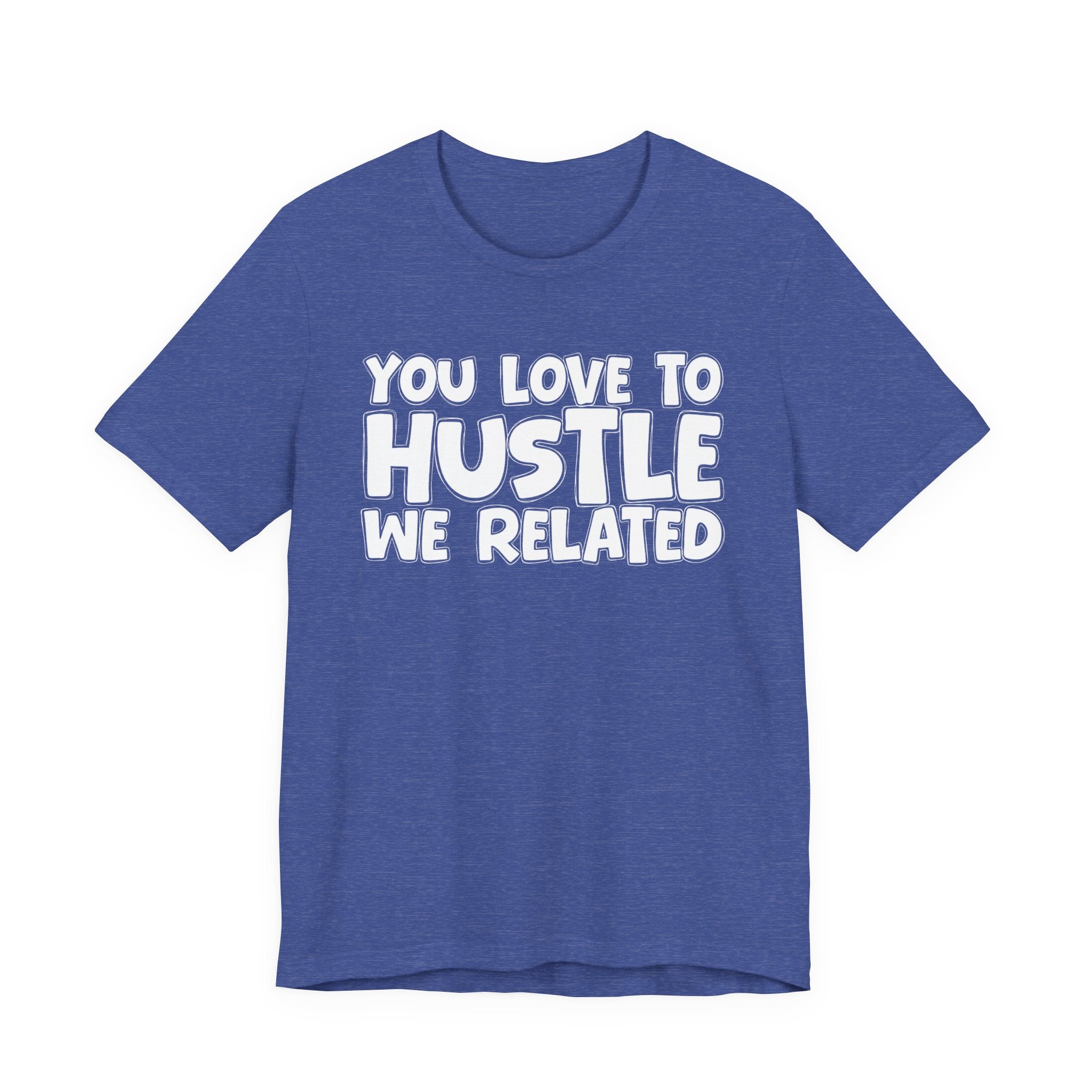 You Love To Hustle We Related — Motivational Hustle Statement T-Shirt