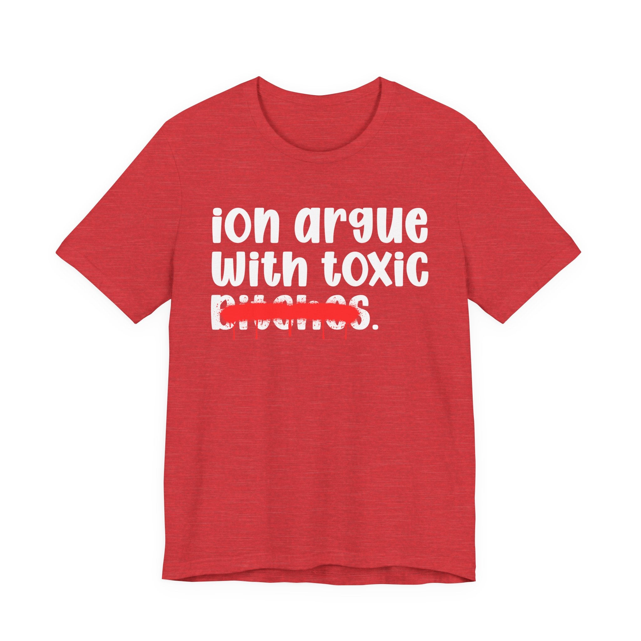 ION (I Don't) Argue With Toxic Bitches — Funny Statement T-Shirt