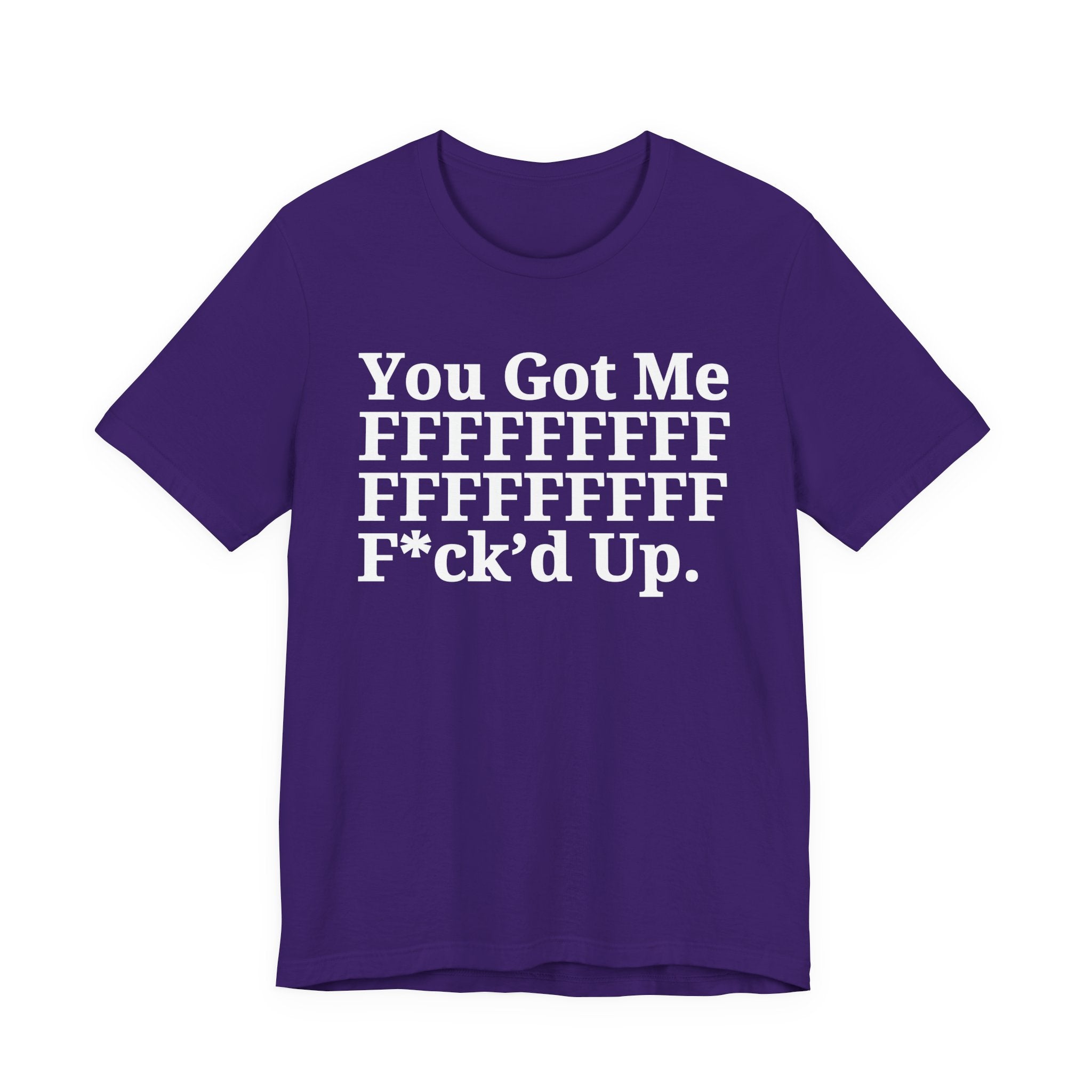 You Got Me FFFFFFFFFFFFFFFFFF Fuck'd Up - Tee Shirt