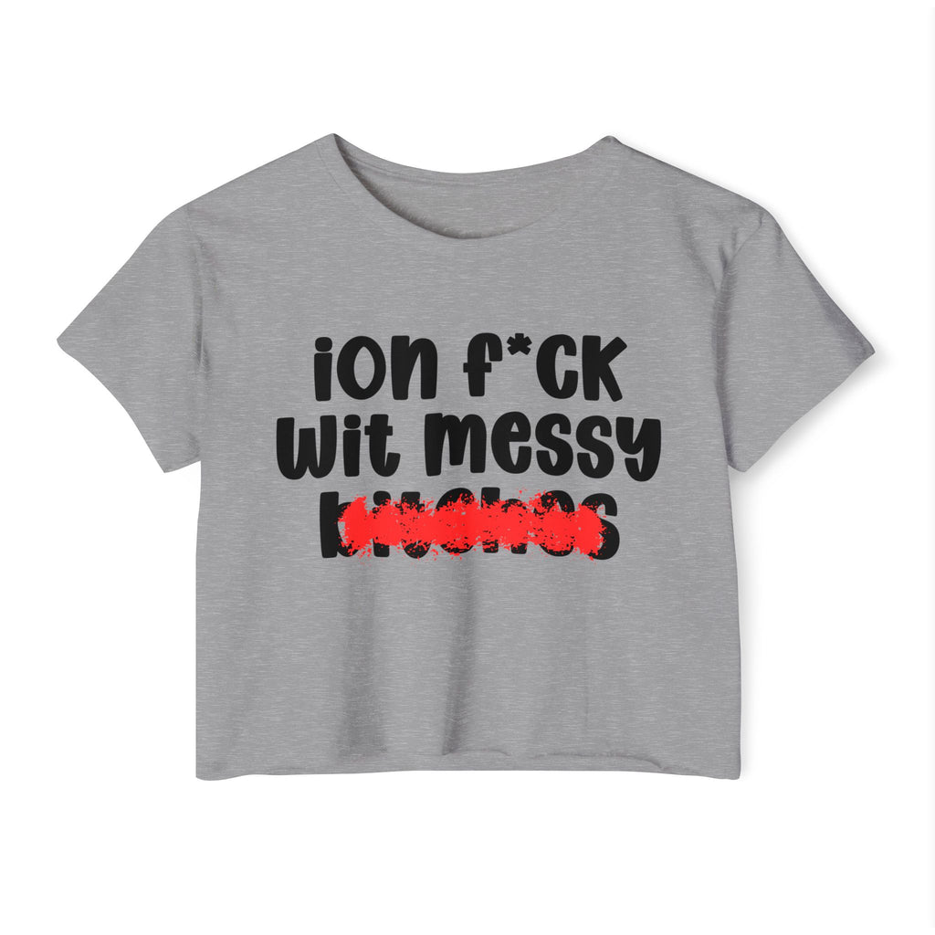 ION (I Don't) FUCK WIT MESSY BITCHES - Bold Sarcastic Crop Top