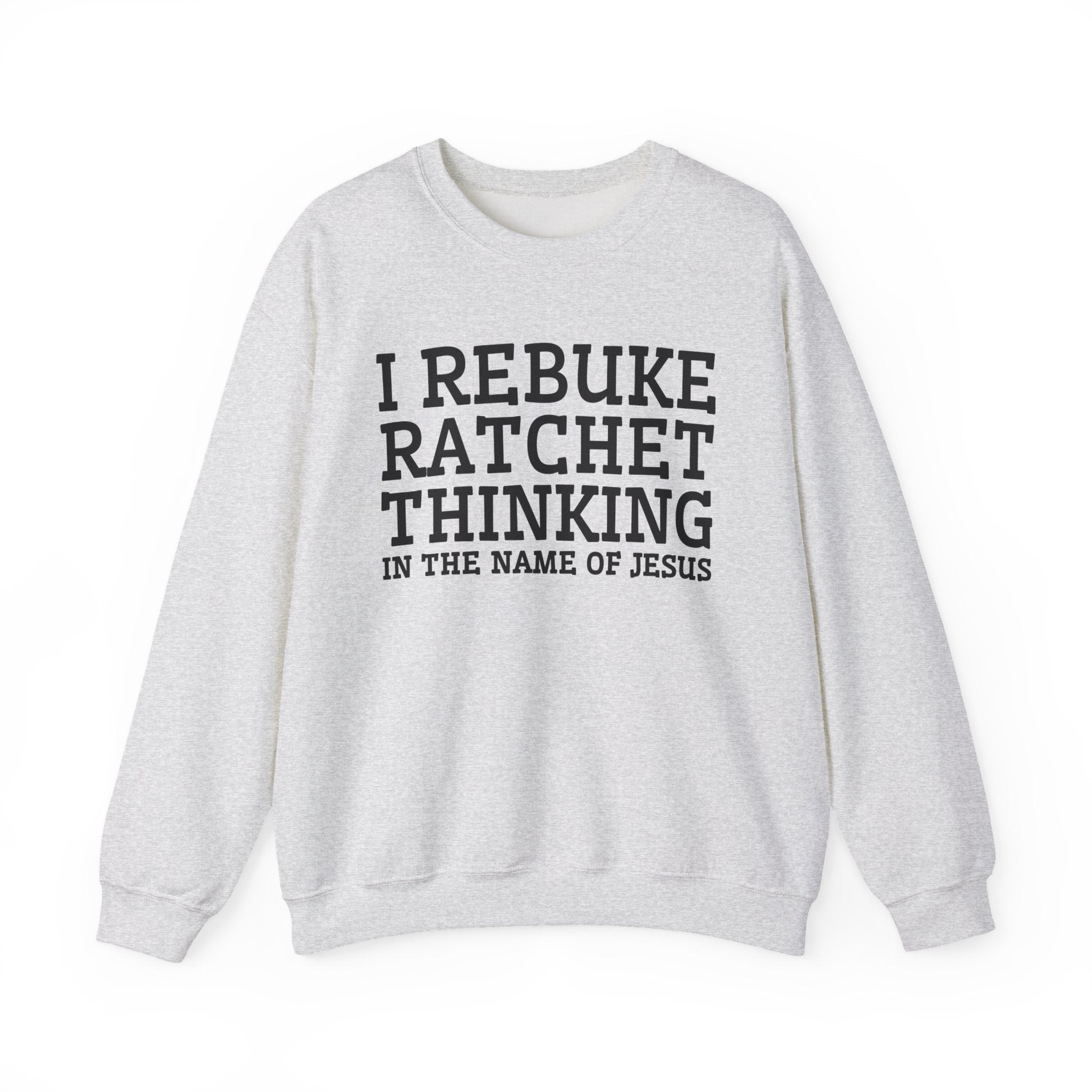 I Rebuke Ratchet Thinking In The Name of Jesus - Sweatshirt